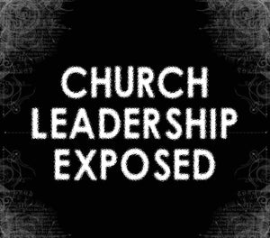 Church Leadership Exposed - 4.4.18/6.18.18/4.9.20
